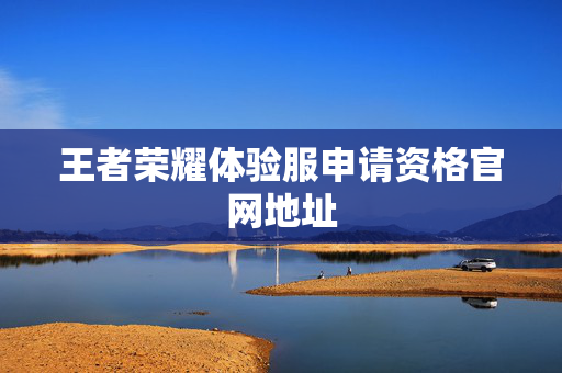 王者荣耀体验服申请资格官网地址