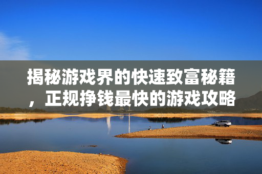揭秘游戏界的快速致富秘籍，正规挣钱最快的游戏攻略