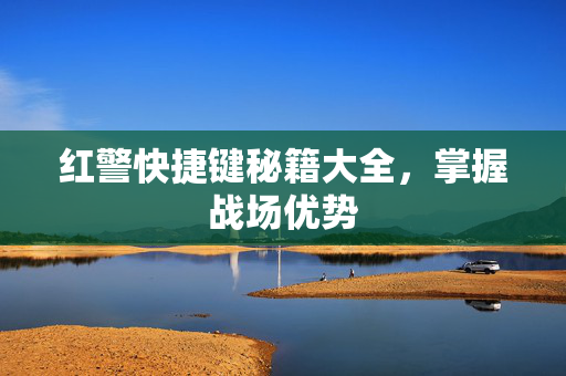 红警快捷键秘籍大全，掌握战场优势