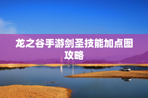 龙之谷手游剑圣技能加点图攻略