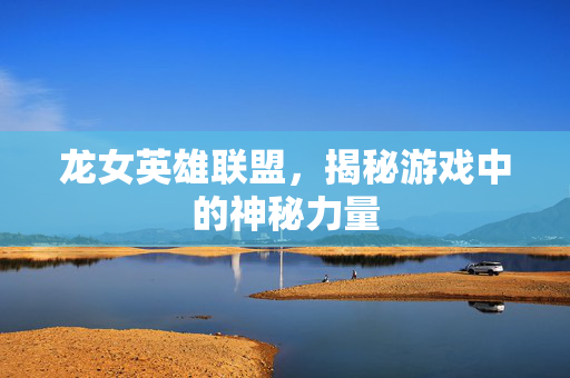龙女英雄联盟，揭秘游戏中的神秘力量