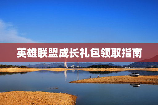 英雄联盟成长礼包领取指南