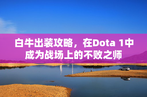 白牛出装攻略，在Dota 1中成为战场上的不败之师