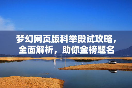 梦幻网页版科举殿试攻略，全面解析，助你金榜题名