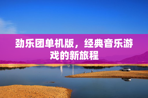 劲乐团单机版，经典音乐游戏的新旅程