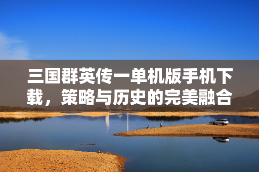 三国群英传一单机版手机下载，策略与历史的完美融合