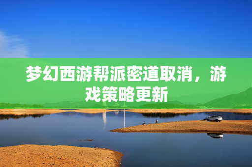 梦幻西游帮派密道取消，游戏策略更新