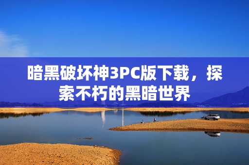 暗黑破坏神3PC版下载，探索不朽的黑暗世界