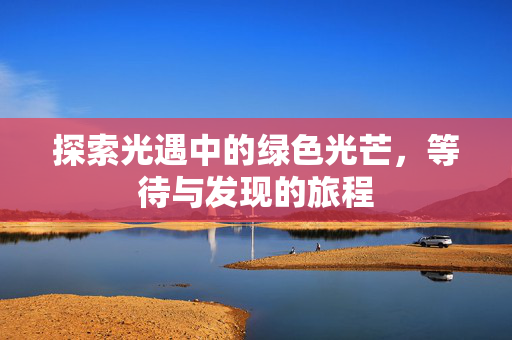 探索光遇中的绿色光芒，等待与发现的旅程
