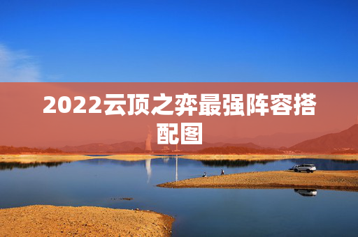 2022云顶之弈最强阵容搭配图