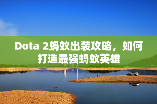 Dota 2蚂蚁出装攻略，如何打造最强蚂蚁英雄