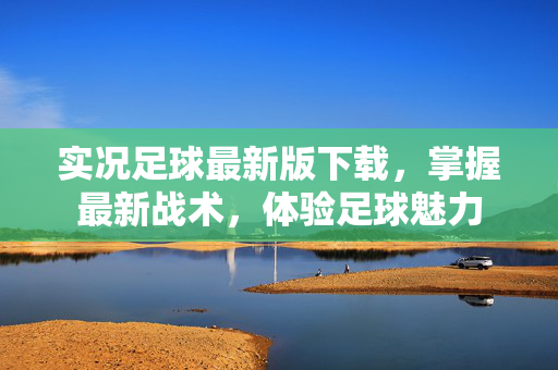 实况足球最新版下载，掌握最新战术，体验足球魅力