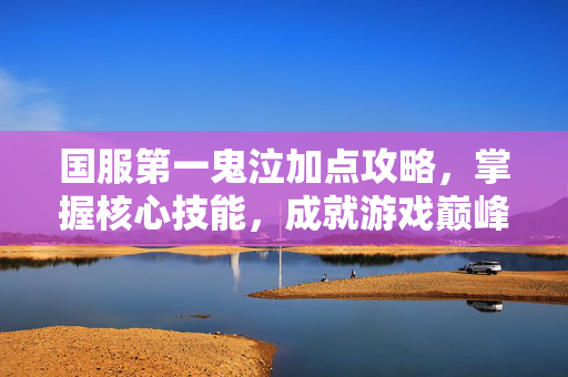 国服第一鬼泣加点攻略,掌握核心技能,成就游戏巅峰 国服第一鬼泣加点攻略,掌握核心技能,成就游戏巅峰