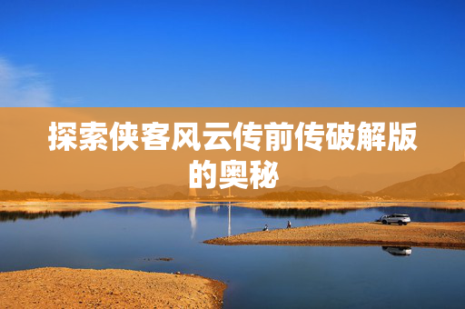 探索侠客风云传前传破解版的奥秘