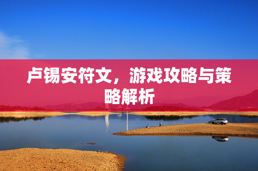 卢锡安符文，游戏攻略与策略解析
