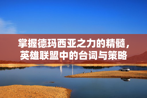 掌握德玛西亚之力的精髓,英雄联盟中的台词与策略 掌握德玛西亚之力的精髓,英雄联盟中的台词与策略