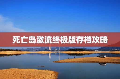 死亡岛激流终极版存档攻略