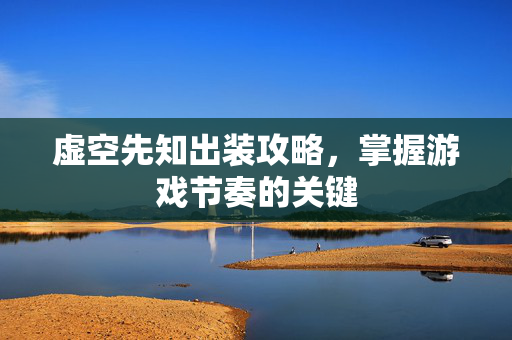 虚空先知出装攻略，掌握游戏节奏的关键