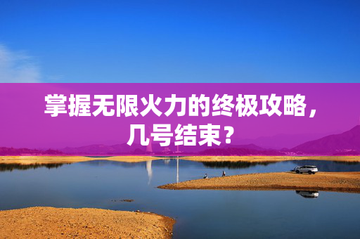 掌握无限火力的终极攻略，几号结束？
