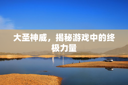 大圣神威，揭秘游戏中的终极力量