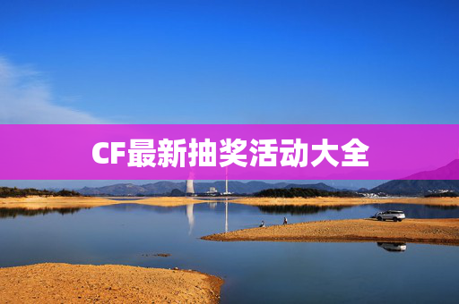 CF最新抽奖活动大全