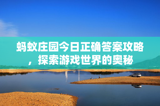 蚂蚁庄园今日正确答案攻略，探索游戏世界的奥秘