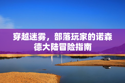 穿越迷雾，部落玩家的诺森德大陆冒险指南