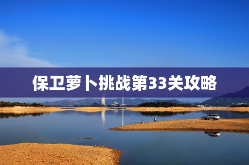 保卫萝卜挑战第33关攻略