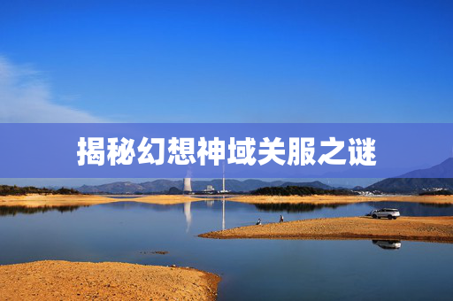 揭秘幻想神域关服之谜
