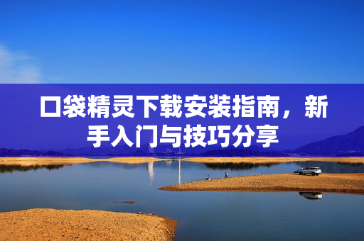 口袋精灵下载安装指南，新手入门与技巧分享