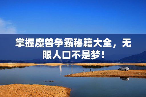 掌握魔兽争霸秘籍大全，无限人口不是梦！