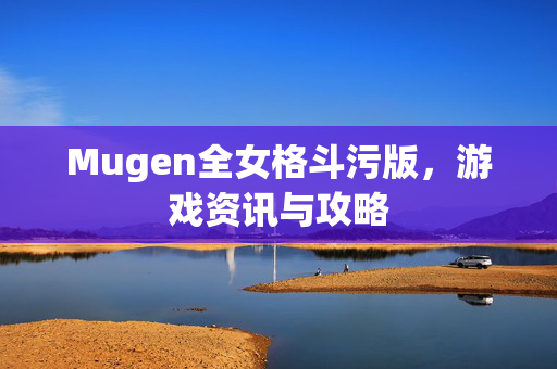 Mugen全女格斗污版，游戏资讯与攻略