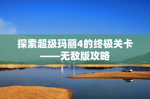 探索超级玛丽4的终极关卡——无敌版攻略