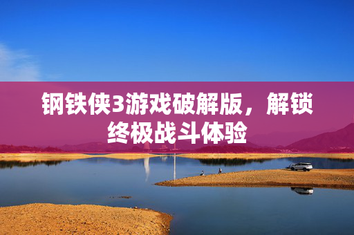 钢铁侠3游戏破解版，解锁终极战斗体验
