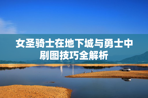 女圣骑士在地下城与勇士中刷图技巧全解析