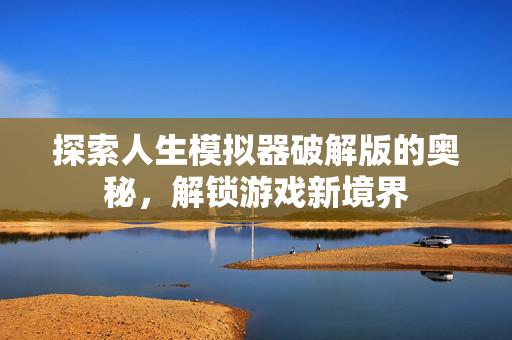 探索人生模拟器破解版的奥秘，解锁游戏新境界