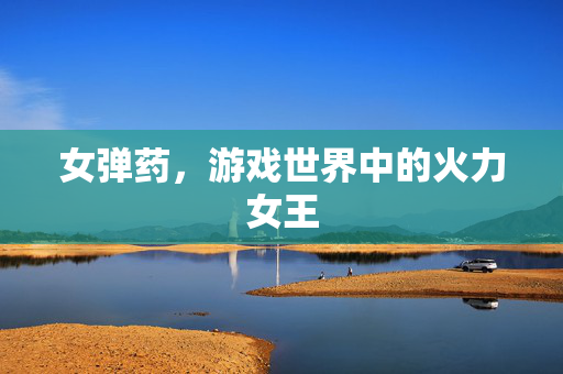 女弹药，游戏世界中的火力女王
