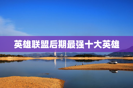 英雄联盟后期最强十大英雄
