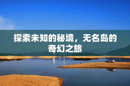 探索未知的秘境，无名岛的奇幻之旅