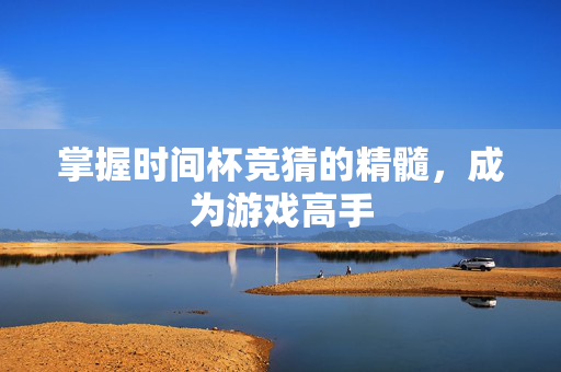 掌握时间杯竞猜的精髓，成为游戏高手