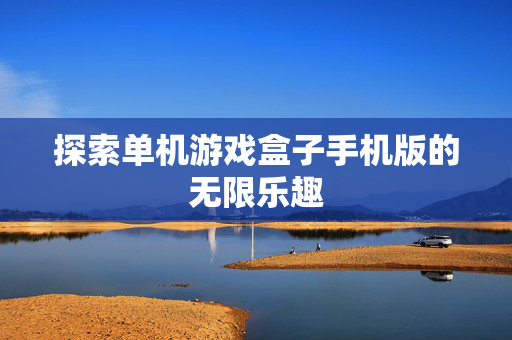 探索单机游戏盒子手机版的无限乐趣