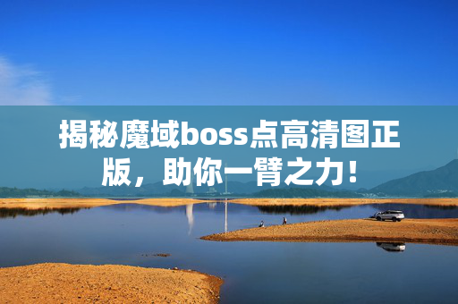 揭秘魔域boss点高清图正版，助你一臂之力！