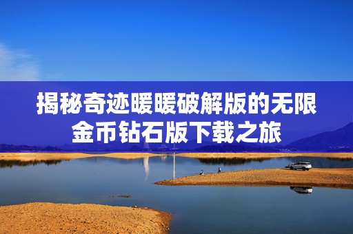 揭秘奇迹暖暖破解版的无限金币钻石版下载之旅