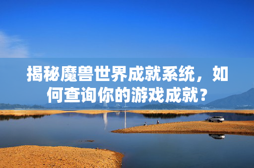 揭秘魔兽世界成就系统，如何查询你的游戏成就？