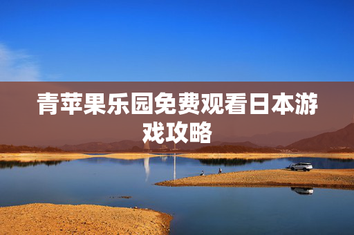 青苹果乐园免费观看日本游戏攻略