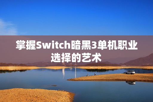 掌握Switch暗黑3单机职业选择的艺术