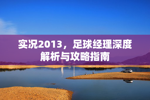 实况2013，足球经理深度解析与攻略指南