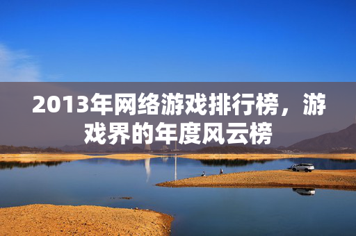 2013年网络游戏排行榜，游戏界的年度风云榜