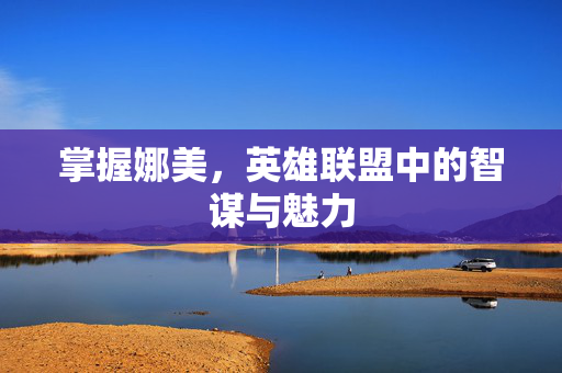 掌握娜美，英雄联盟中的智谋与魅力