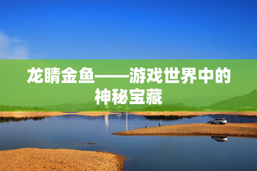 龙睛金鱼——游戏世界中的神秘宝藏